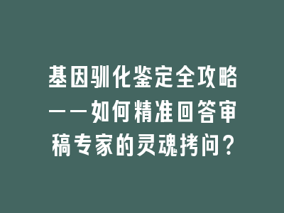 基因驯化鉴定全攻略——如何精准回答审稿专家的灵魂拷问？