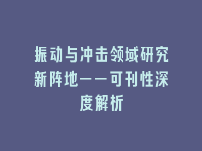 振动与冲击领域研究新阵地——可刊性深度解析