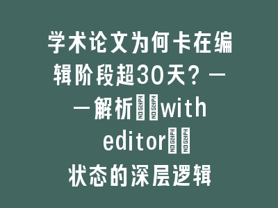 学术论文为何卡在编辑阶段超30天？——解析\"with editor\"状态的深层逻辑
