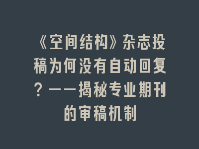 《空间结构》杂志投稿为何没有自动回复？——揭秘专业期刊的审稿机制