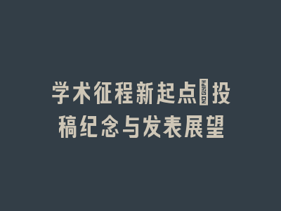 学术征程新起点：投稿纪念与发表展望