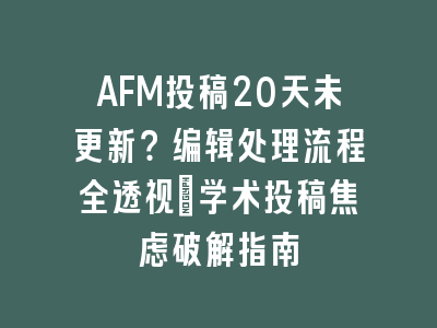 AFM投稿20天未更新？编辑处理流程全透视_学术投稿焦虑破解指南