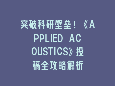 突破科研壁垒！《APPLIED ACOUSTICS》投稿全攻略解析