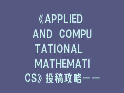 《APPLIED AND COMPUTATIONAL MATHEMATICS》投稿攻略——计算数学应用的学术通行证