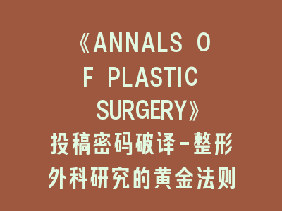 《ANNALS OF PLASTIC SURGERY》投稿密码破译-整形外科研究的黄金法则！