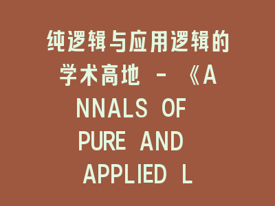 纯逻辑与应用逻辑的学术高地 - 《ANNALS OF PURE AND APPLIED LOGIC》的跨世纪贡献