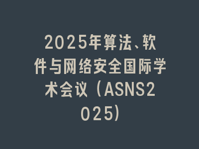 2025年算法、软件与网络安全国际学术会议（ASNS2025）