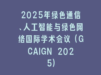 2025年绿色通信、人工智能与绿色网络国际学术会议（GCAIGN 2025）