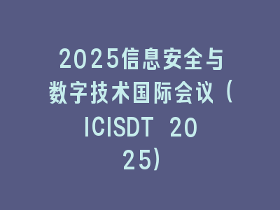 2025信息安全与数字技术国际会议（ICISDT 2025）