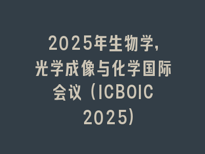 2025年生物学，光学成像与化学国际会议（ICBOIC 2025）
