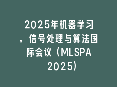 2025年机器学习，信号处理与算法国际会议（MLSPA 2025）