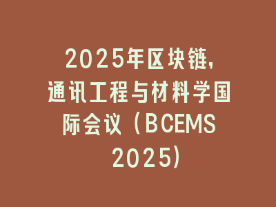 2025年区块链，通讯工程与材料学国际会议（BCEMS 2025）