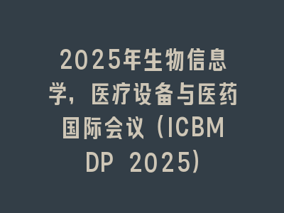2025年生物信息学，医疗设备与医药国际会议（ICBMDP 2025）