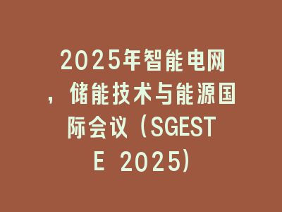 2025年智能电网，储能技术与能源国际会议（SGESTE 2025）