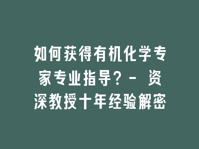 如何获得有机化学专家专业指导？- 资深教授十年经验解密