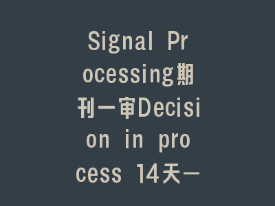 Signal Processing期刊一审Decision in process 14天——被拒概率有多大？