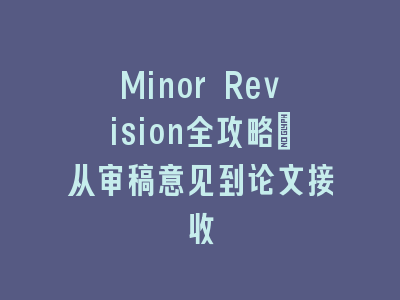 Minor Revision全攻略：从审稿意见到论文接收