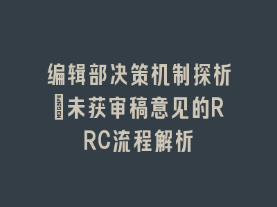 编辑部决策机制探析：未获审稿意见的RRC流程解析