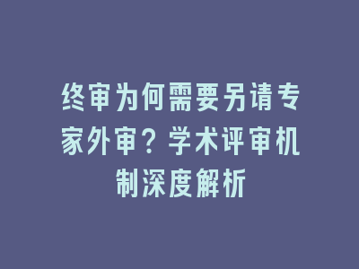 终审为何需要另请专家外审？学术评审机制深度解析