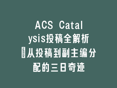 ACS Catalysis投稿全解析：从投稿到副主编分配的三日奇迹