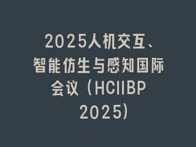 2025人机交互、智能仿生与感知国际会议（HCIIBP 2025）