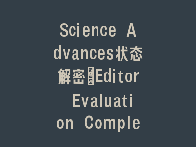 Science Advances状态解密：Editor Evaluation Completed到底意味着什么？