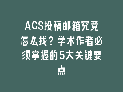 ACS投稿邮箱究竟怎么找？学术作者必须掌握的5大关键要点