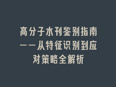 高分子水刊鉴别指南——从特征识别到应对策略全解析
