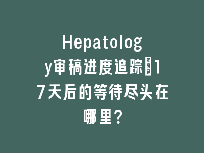 Hepatology审稿进度追踪：17天后的等待尽头在哪里？