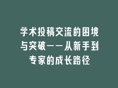 学术投稿交流的困境与突破——从新手到专家的成长路径