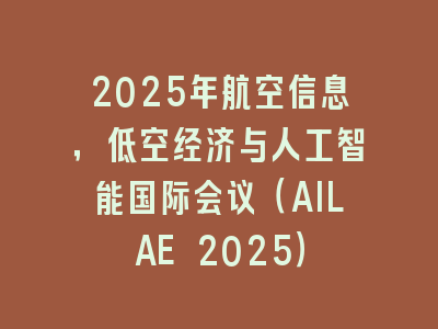 2025年航空信息，低空经济与人工智能国际会议（AILAE 2025）