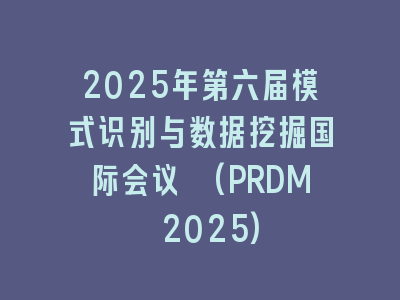 2025年第六届模式识别与数据挖掘国际会议 (PRDM 2025)