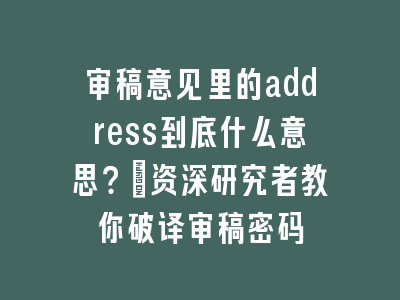 审稿意见里的address到底什么意思？_资深研究者教你破译审稿密码