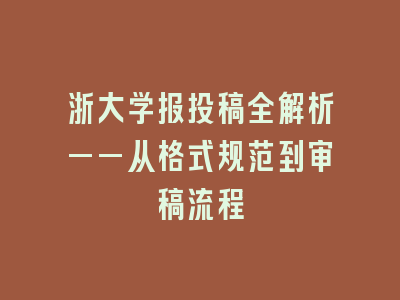 浙大学报投稿全解析——从格式规范到审稿流程