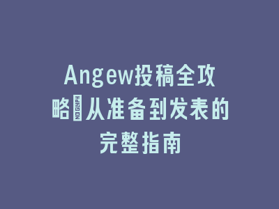 Angew投稿全攻略：从准备到发表的完整指南