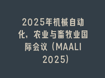 2025年机械自动化，农业与畜牧业国际会议（MAALI 2025）