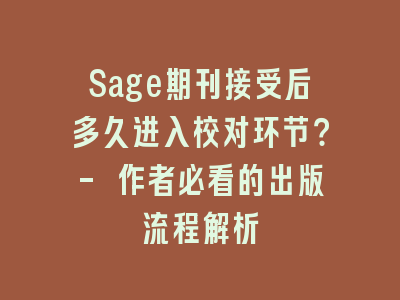 Sage期刊接受后多久进入校对环节？- 作者必看的出版流程解析
