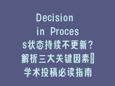 Decision in Process状态持续不更新？解析三大关键因素_学术投稿必读指南
