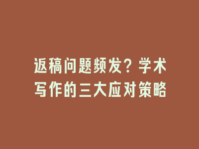返稿问题频发？学术写作的三大应对策略