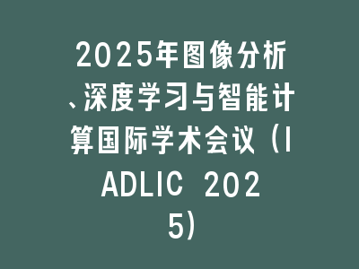 2025年图像分析、深度学习与智能计算国际学术会议（IADLIC 2025）
