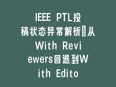 IEEE PTL投稿状态异常解析_从With Reviewers回退到With Editor的幕后真相
