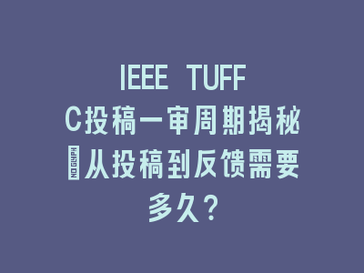 IEEE TUFFC投稿一审周期揭秘：从投稿到反馈需要多久？