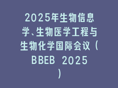2025年生物信息学、生物医学工程与生物化学国际会议（BBEB 2025）