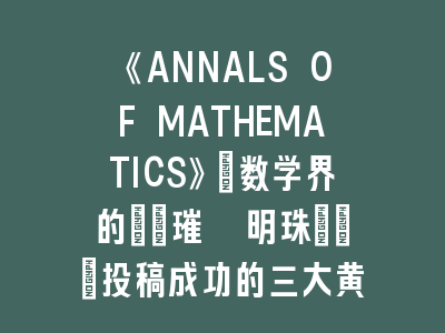 《ANNALS OF MATHEMATICS》：数学界的\"璀璨明珠\"_投稿成功的三大黄金法则