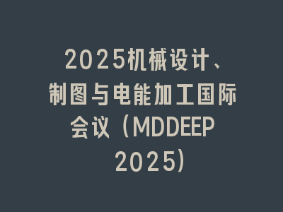 2025机械设计、制图与电能加工国际会议（MDDEEP 2025）