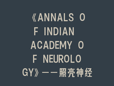 《ANNALS OF INDIAN ACADEMY OF NEUROLOGY》——照亮神经学研究的明灯！印度神外投稿全攻略