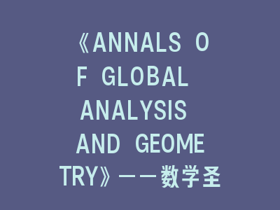 《ANNALS OF GLOBAL ANALYSIS AND GEOMETRY》——数学圣殿的登顶指南_全球几何分析的权威投稿手册