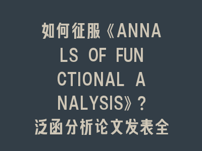 如何征服《ANNALS OF FUNCTIONAL ANALYSIS》？泛函分析论文发表全攻略