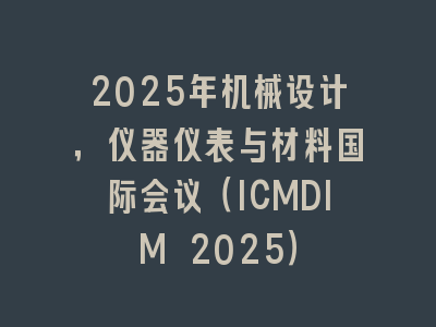 2025年机械设计，仪器仪表与材料国际会议（ICMDIM 2025）