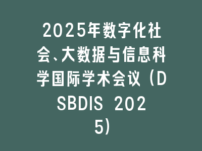 2025年数字化社会、大数据与信息科学国际学术会议（DSBDIS 2025）